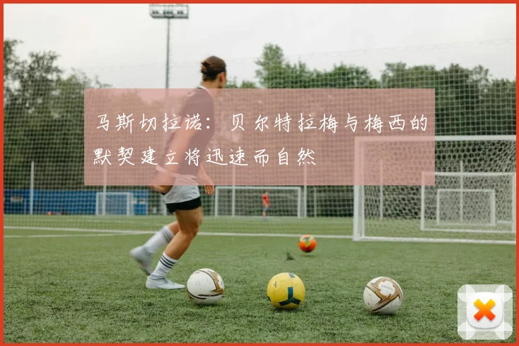 马斯切拉诺：贝尔特拉梅与梅西的默契建立将迅速而自然