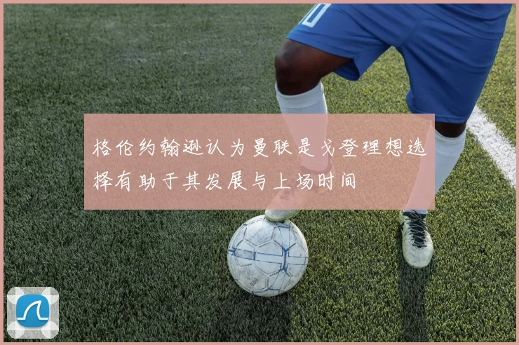 格伦约翰逊认为曼联是戈登理想选择有助于其发展与上场时间