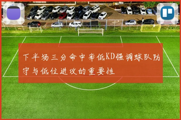 下半场三分命中率低KD强调球队防守与低位进攻的重要性