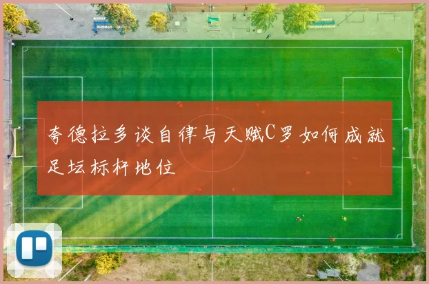 夸德拉多谈自律与天赋C罗如何成就足坛标杆地位