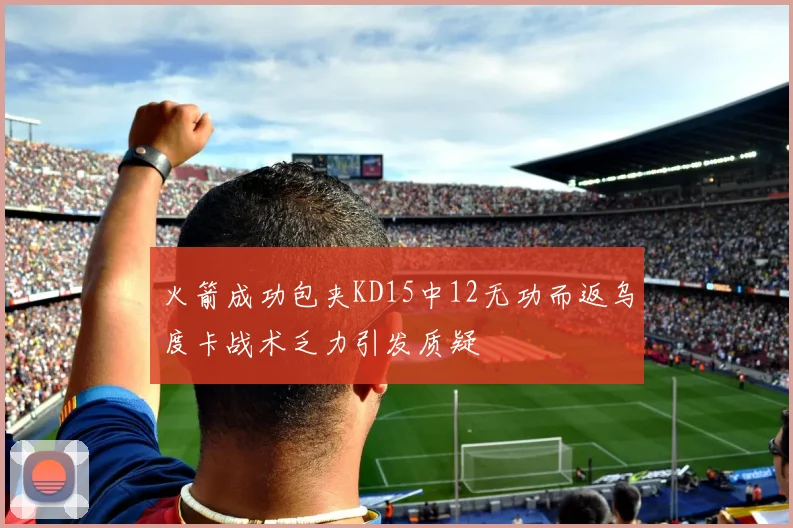 火箭成功包夹KD15中12无功而返乌度卡战术乏力引发质疑