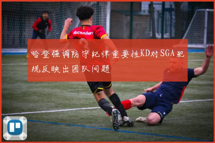 哈登强调防守纪律重要性KD对SGA犯规反映出团队问题