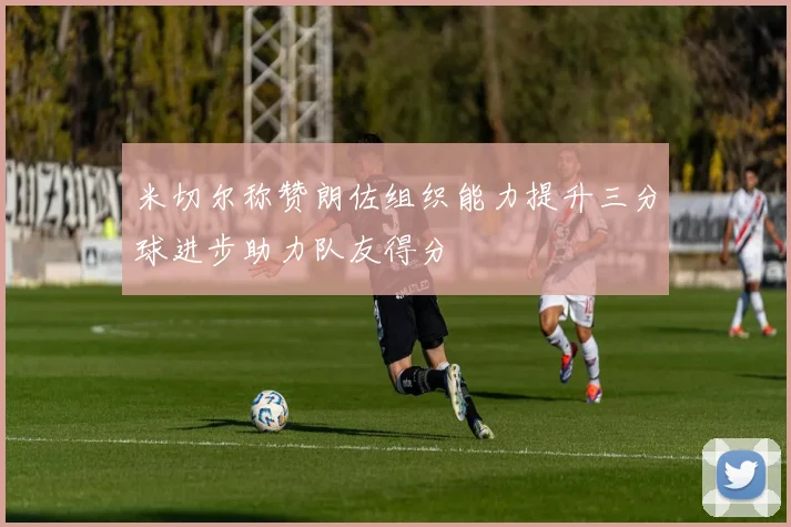 米切尔称赞朗佐组织能力提升三分球进步助力队友得分