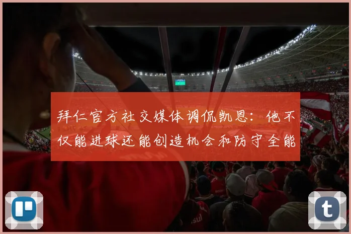 拜仁官方社交媒体调侃凯恩：他不仅能进球还能创造机会和防守全能表现