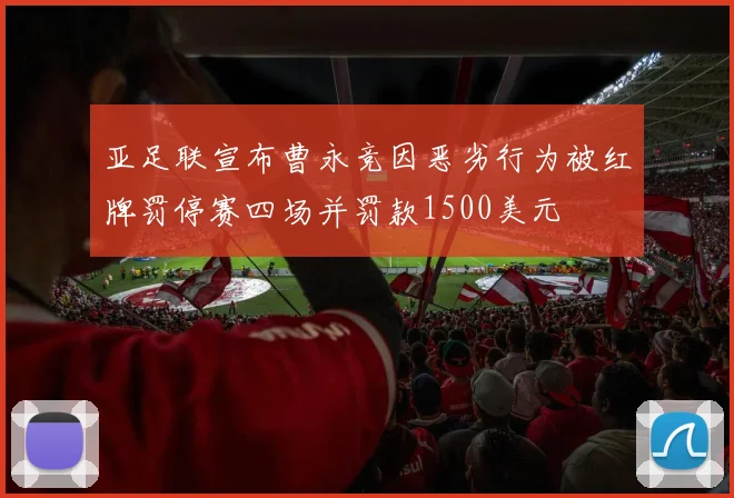 亚足联宣布曹永竞因恶劣行为被红牌罚停赛四场并罚款1500美元