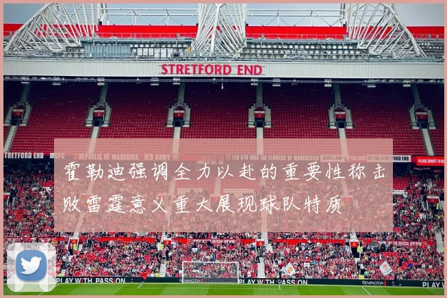 霍勒迪强调全力以赴的重要性称击败雷霆意义重大展现球队特质