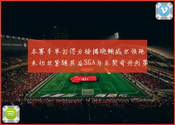 本赛季单打得分榜揭晓鲍威尔领跑米切尔紧随其后SGA与东契奇并列第三