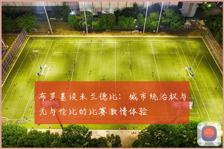 布罗基谈米兰德比：城市统治权与无与伦比的比赛激情体验