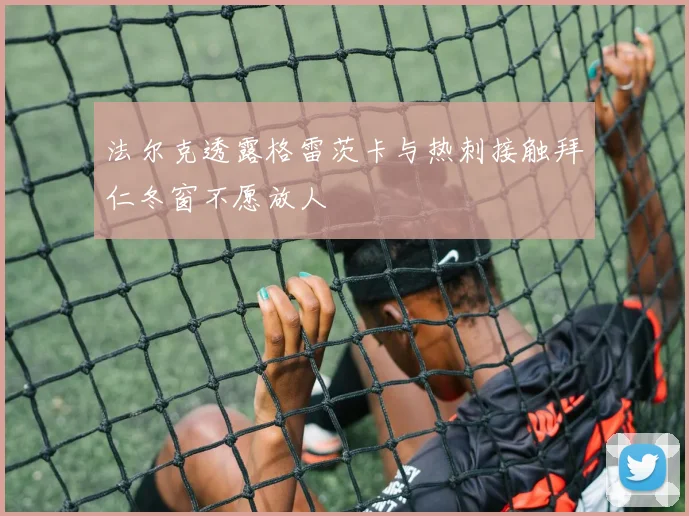法尔克透露格雷茨卡与热刺接触拜仁冬窗不愿放人