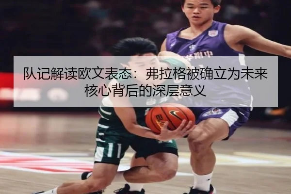 队记解读欧文表态：弗拉格被确立为未来核心背后的深层意义